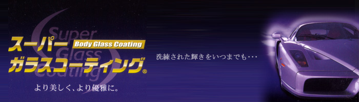 スーパーガラスコーティング　洗練された輝きをいつまでも･･･　より美しく、より優雅に。